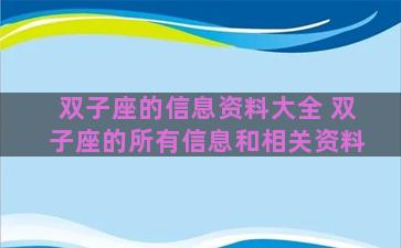 双子座的信息资料大全 双子座的所有信息和相关资料 双子座的信息资料大全 双子座的所有信息和相关资料